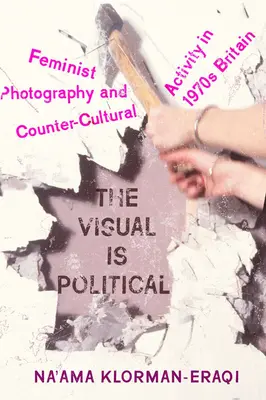 A vizualitás politikai: Feminista fotográfia és ellenkulturális tevékenység az 1970-es évek Nagy-Britanniájában - The Visual Is Political: Feminist Photography and Countercultural Activity in 1970s Britain