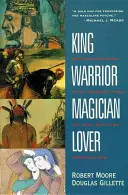 Király, harcos, mágus, szerető: Az érett férfi archetípusainak újrafelfedezése - King, Warrior, Magician, Lover: Rediscovering the Archetypes of the Mature Masculine