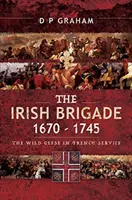 Az ír brigád 1670-1745: A vadludak francia szolgálatban - The Irish Brigade 1670-1745: The Wild Geese in French Service