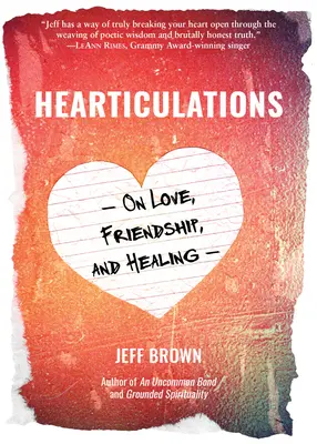 Hearticulations: A szerelemről, a barátságról és a gyógyulásról: A szerelemről, barátságról és gyógyulásról - Hearticulations: On Love, Friendship & Healing: On Love, Friendship & Healing