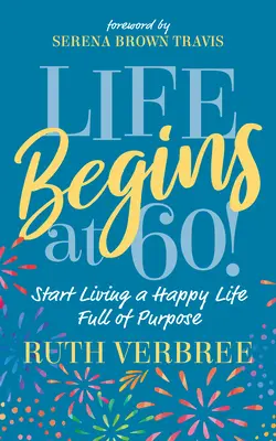 Az élet 60 évesen kezdődik!: Kezdj el egy célokkal teli, boldog életet élni - Life Begins at 60!: Start Living a Happy Life Full of Purpose