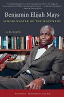 Benjamin Elijah Mays, a mozgalom iskolamestere: A Biography - Benjamin Elijah Mays, Schoolmaster of the Movement: A Biography