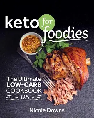 Keto az ínyenceknek: A végső alacsony szénhidráttartalmú szakácskönyv több mint 125 ínycsiklandó recepttel - Keto for Foodies: The Ultimate Low-Carb Cookbook with Over 125 Mouthwatering Recipes