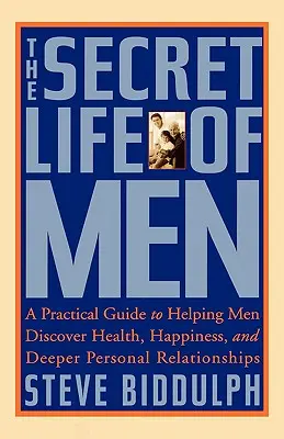 Az emberek titkos élete: Gyakorlati útmutató, amely segít a férfiaknak felfedezni az egészséget, a boldogságot és a mélyebb személyes kapcsolatokat - The Secret Life of Men: A Practical Guide to Helping Men Discover Health, Happiness and Deeper Personal Relationships