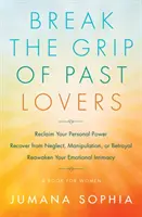 Törd meg a múltbeli szeretők szorítását: Szerezze vissza személyes erejét, épüljön fel az elhanyagolásból, a manipulációból vagy az árulásból, ébressze fel újra az érzelmi intimitását (a könyv - Break the Grip of Past Lovers: Reclaim Your Personal Power, Recover from Neglect, Manipulation, or Betrayal, Reawaken Your Emotional Intimacy (a Book
