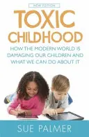 Mérgező gyermekkor - Hogyan károsítja a modern világ a gyermekeinket, és mit tehetünk ellene? - Toxic Childhood - How The Modern World Is Damaging Our Children And What We Can Do About It