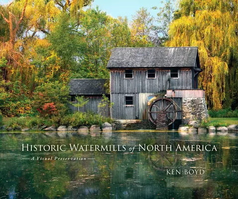 Észak-Amerika történelmi vízimalmai: A Visual Preservation - Historic Watermills of North America: A Visual Preservation