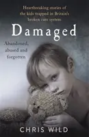 Damaged: Szívszorító történetek a brit tönkrement gondozási rendszer csapdájába esett gyerekekről - Damaged: Heartbreaking Stories of the Kids Trapped in Britain's Broken Care System