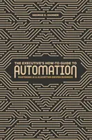 A vezető hogyan kell az automatizáláshoz: A mesterséges intelligencia és az algoritmusok által vezérelt üzleti tevékenység elsajátítása - The Executive's How-To Guide to Automation: Mastering AI and Algorithm-Driven Business