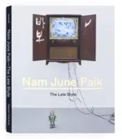 Nam June Paik: Paik: The Late Style - Nam June Paik: The Late Style