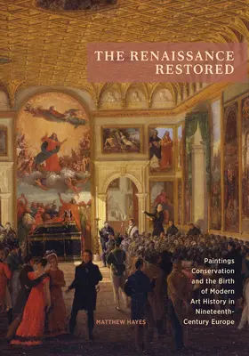 A reneszánsz helyreállítása: A festmények konzerválása és a modern művészettörténet születése a tizenkilencedik századi Európában - The Renaissance Restored: Paintings Conservation and the Birth of Modern Art History in Nineteenth-Century Europe