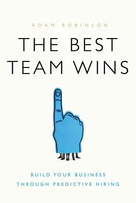 A legjobb csapat győz: Építse vállalkozását a prediktív munkaerő-felvétel révén - The Best Team Wins: Build Your Business Through Predictive Hiring