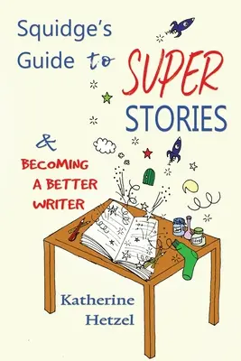 Squidge útmutatója a szuper történetekhez: és hogy jobb íróvá váljunk - Squidge's Guide to Super Stories: and Becoming a Better Writer