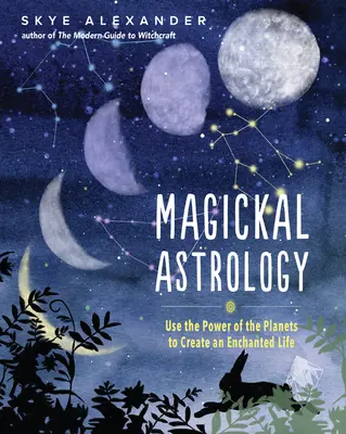 Mágikus asztrológia: A bolygók erejének felhasználása egy elvarázsolt élet megteremtéséhez - Magickal Astrology: Use the Power of the Planets to Create an Enchanted Life