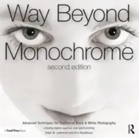 Way Beyond Monochrome 2e: A hagyományos fekete-fehér fotográfia haladó technikái, beleértve a digitális negatívokat és a hibrid nyomtatást is - Way Beyond Monochrome 2e: Advanced Techniques for Traditional Black & White Photography Including Digital Negatives and Hybrid Printing