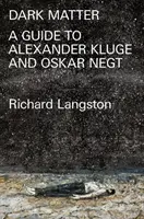 Sötét anyag: A katasztrofális modernitással dacolva: A Fieldguide to Alexander Kluge and Oskar Negt - Dark Matter: In Defiance of Catastrophic Modernity: A Fieldguide to Alexander Kluge and Oskar Negt