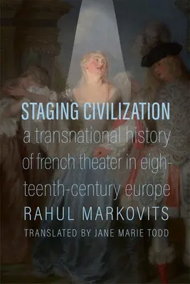 A civilizáció színpadra állítása: A francia színház transznacionális története a tizennyolcadik századi Európában - Staging Civilization: A Transnational History of French Theater in Eighteenth-Century Europe