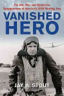 Eltűnt hős: Amerika második világháborús büntetőgépkirályának élete, háborúja és rejtélyes eltűnése - Vanished Hero: The Life, War and Mysterious Disappearance of America's WWII Strafing King