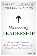 A vezetés elsajátítása: Integrált keretrendszer az áttörő teljesítményhez és a rendkívüli üzleti eredményekhez - Mastering Leadership: An Integrated Framework for Breakthrough Performance and Extraordinary Business Results