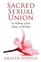 Sacred Sexual Union: A szerelem, a hatalom és a bölcsesség alkímiája - Sacred Sexual Union: The Alchemy of Love, Power, and Wisdom