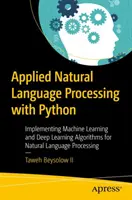Alkalmazott természetes nyelvfeldolgozás Pythonnal: Gépi tanulási és mélytanulási algoritmusok megvalósítása természetes nyelvi feldolgozáshoz - Applied Natural Language Processing with Python: Implementing Machine Learning and Deep Learning Algorithms for Natural Language Processing