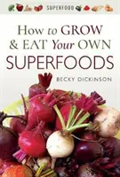 Hogyan termesszük és fogyasszuk a saját szuperélelmiszereinket - How to Grow and Eat Your Own Superfoods