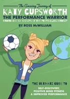 Katy Cupsworth csodálatos utazása, A teljesítményharcos: A futballista gondolkodásmód hat titkának felfedezése - The Amazing Journey of Katy Cupsworth, The Performance Warrior: Finding the Six Secrets of the Footballing Mindset