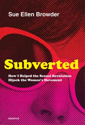 Subverted: Hogyan segítettem a szexuális forradalomnak eltéríteni a nőmozgalmat - Subverted: How I Helped the Sexual Revolution Hijack the Women's Movement