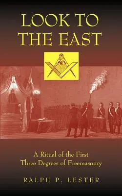 Nézz keletre! A szabadkőművesség első három fokozatának rituáléja - Look to the East: A Ritual of the First Three Degrees of Freemasonry