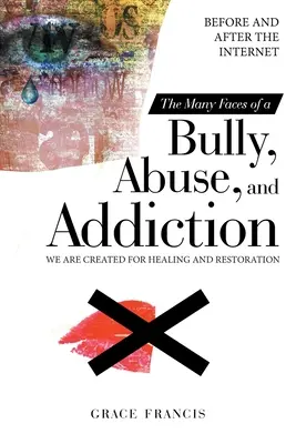 A zaklatás, a bántalmazás és a függőség sok arca: Az internet előtt és után Gyógyulásra és helyreállításra teremtettünk - The Many Faces of a Bully, Abuse, and Addiction: Before and After the Internet We Are Created for Healing and Restoration