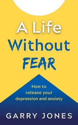 Egy élet félelem nélkül: Hogyan szabadulj meg a depressziótól és a szorongástól? - A Life Without Fear: How to Release Your Depression and Anxiety