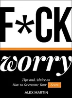 F*ck Worry: Tippek és tanácsok a félelmek legyőzéséhez - F*ck Worry: Tips and Advice on How to Overcome Your Fears