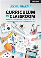 Tanterv az osztályteremig - Kézikönyv az általános iskolai tananyagtervezés és -átadás körüli gondolkodás ösztönzésére - Curriculum to Classroom - A Handbook to Prompt Thinking Around Primary Curriculum Design and Delivery