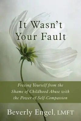 Nem a te hibád volt: Szabadulj meg a gyermekkori bántalmazás szégyenétől az együttérzés erejével - It Wasn't Your Fault: Freeing Yourself from the Shame of Childhood Abuse with the Power of Self-Compassion