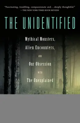 Az ismeretlen: Mítikus szörnyek, idegenekkel való találkozások és a megmagyarázhatatlan iránti megszállottságunk - The Unidentified: Mythical Monsters, Alien Encounters, and Our Obsession with the Unexplained