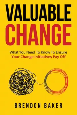 Értékes változás: Amit tudnia kell ahhoz, hogy a változás kifizetődő legyen - Valuable Change: What You Need to Know to Ensure Your Change Pays Off