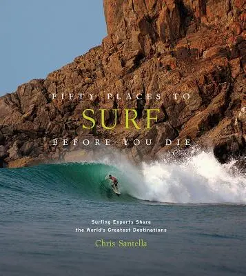 Ötven hely, ahol szörfözhetsz, mielőtt meghalsz: A szörfös szakértők megosztják a világ legjobb úti céljait. - Fifty Places to Surf Before You Die: Surfing Experts Share the World's Greatest Destinations