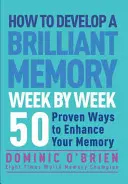 Hogyan fejlesszünk briliáns memóriát hétről hétre: 50 bevált módszer a memóriaképességed fejlesztésére - How to Develop a Brilliant Memory Week by Week: 50 Proven Ways to Enhance Your Memory Skills