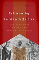 Az egyházatyák újrafelfedezése: Kik voltak és hogyan formálták az egyházat - Rediscovering the Church Fathers: Who They Were and How They Shaped the Church