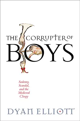 A fiúk megrontója: Szodómia, botrány és a középkori papság - The Corrupter of Boys: Sodomy, Scandal, and the Medieval Clergy