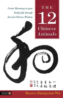 12 kínai állat - Teremtsen harmóniát a mindennapi életében az ősi kínai bölcsességgel - 12 Chinese Animals - Create Harmony in Your Daily Life Through Ancient Chinese Wisdom