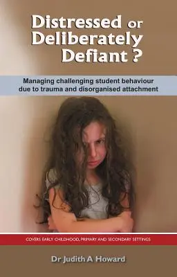 Zaklatott vagy szándékosan dacos? A trauma és a rendezetlen kötődés miatti kihívást jelentő tanulói magatartás kezelése - Distressed or Deliberately Defiant?: Managing Challenging Student Behaviour Due to Trauma and Disorganised Attachment