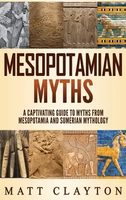 Mezopotámiai mítoszok: A Captivating Guide to Myths from Mesopotamia and Sumerian Mythology (Magával ragadó útmutató a mezopotámiai és sumér mitológiához) - Mesopotamian Myths: A Captivating Guide to Myths from Mesopotamia and Sumerian Mythology