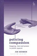 Az együttérzés rendőri biztosítása: Koldulás, jog és hatalom a köztereken - Policing Compassion: Begging, Law and Power in Public Spaces