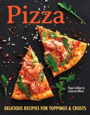 Pizza: Több mint 100 innovatív recept a pizzakéreghez, szószokhoz és feltétekhez minden pizzabarát számára - Pizza: Over 100 Innovative Recipes for Crusts, Sauces, and Toppings for Every Pizza Lover