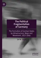 Németország politikai széttöredezettsége: A német államok kialakulása az infrastruktúra, a térképek és a mozgás révén, 1815-1866 - The Political Fragmentation of Germany: Formation of German States by Infrastructures, Maps, and Movement, 1815-1866