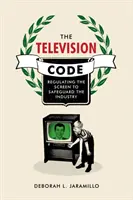 A televíziós kód: A képernyő szabályozása az iparág védelme érdekében - The Television Code: Regulating the Screen to Safeguard the Industry