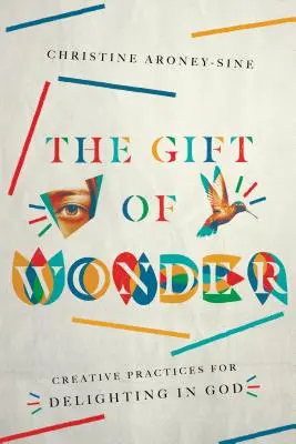 A csoda ajándéka: Kreatív gyakorlatok az Istenben való gyönyörködéshez - The Gift of Wonder: Creative Practices for Delighting in God