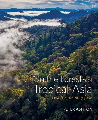 A trópusi Ázsia erdeiről: Hogy az emlékezet ne halványuljon el - On the Forests of Tropical Asia: Lest the Memory Fade