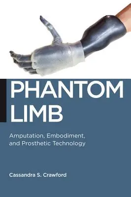 Phantom Limb: Amputáció, embodiment és protézisek technológiája - Phantom Limb: Amputation, Embodiment, and Prosthetic Technology